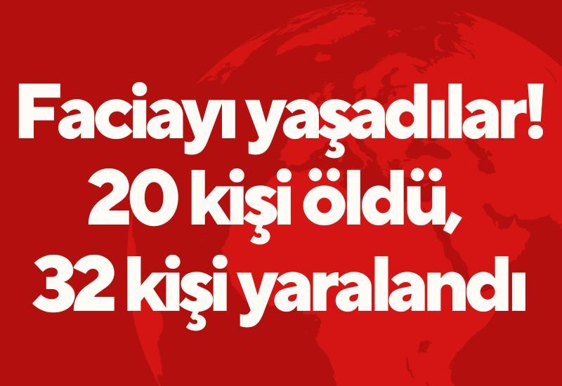 Faciayı yaşadılar! 20 kişi öldü, 32 kişi yaralandı