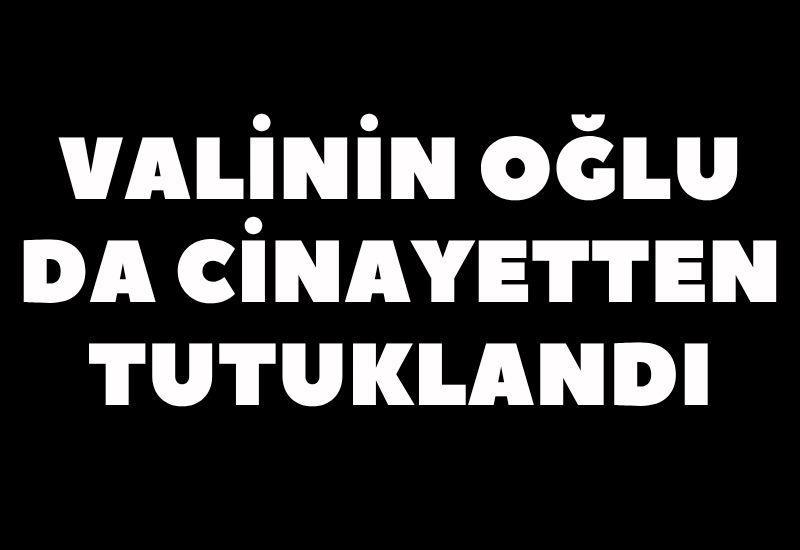 Valinin oğlu da cinayetten tutuklandı