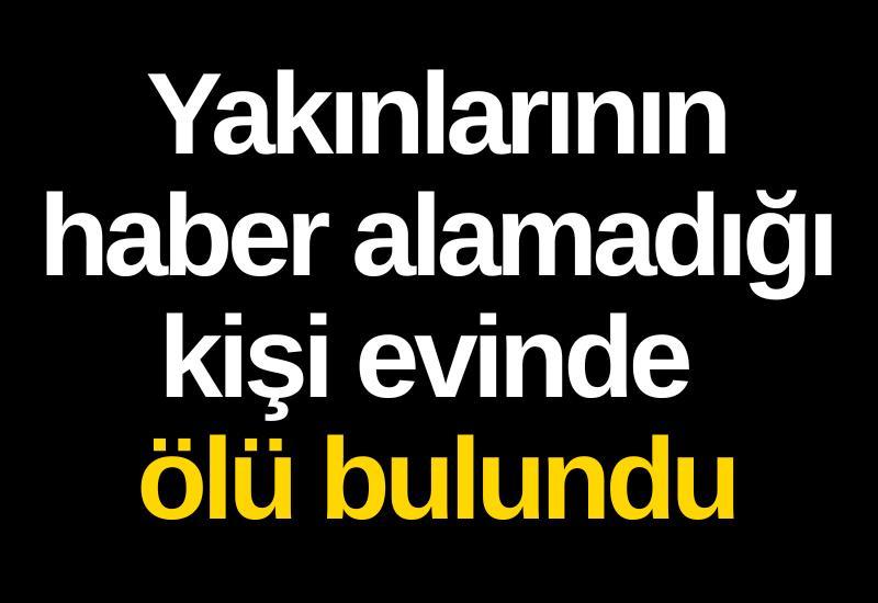Yakınlarının haber alamadığı kişi evinde ölü bulundu