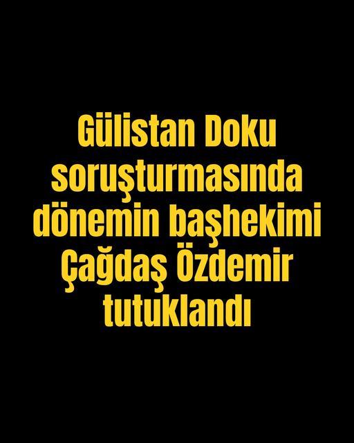 Gülistan Doku soruşturmasında dönemin başhekimi Çağdaş Özdemir tutuklandı