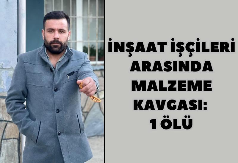 İnşaat işçileri arasında malzeme kavgası: 1 ölü