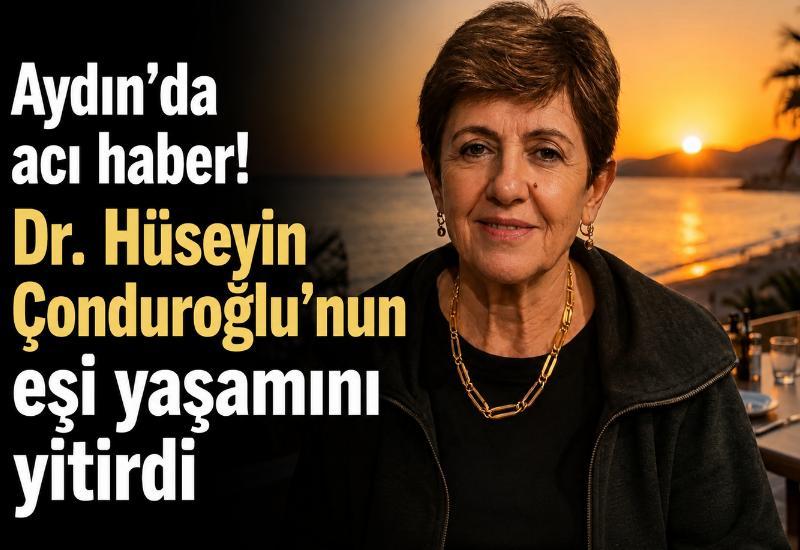 Aydın’da acı haber! Dr. Hüseyin Çonduroğlu’nun eşi yaşamını yitirdi