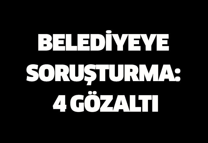 Belediyeye soruşturma: 4 gözaltı