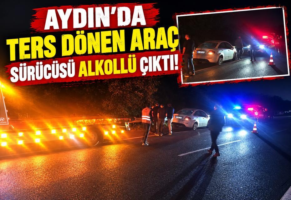 Aydın’da ters dönen araç sürücüsü alkollü çıktı!