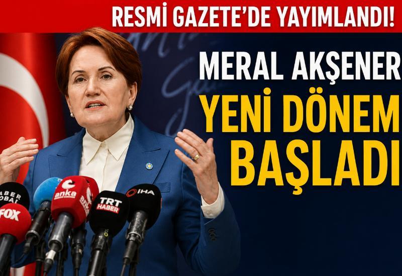 Resmi Gazete'de yayımlandı! Meral Akşener için yeni dönem başladı