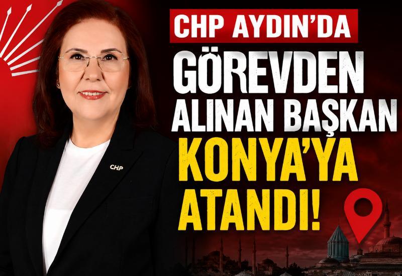 CHP Aydın'da görevden alınan başkan Konya'ya atandı!