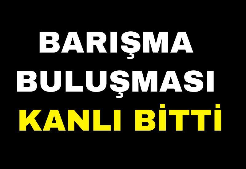 Barışma buluşması kanlı bitti