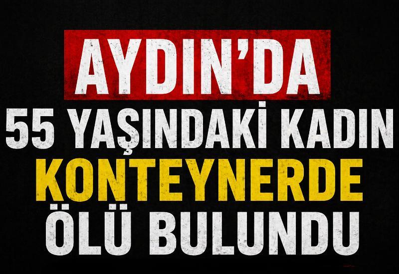 Aydın’da 55 yaşındaki kadın, konteynerde ölü bulundu