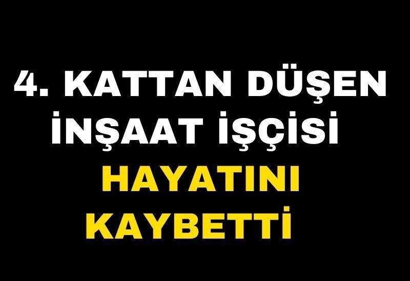 4. kattan düşen inşaat işçisi hayatını kaybetti