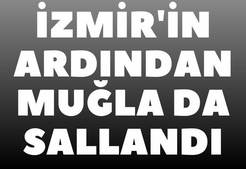 İzmir'in ardından Muğla da sallandı