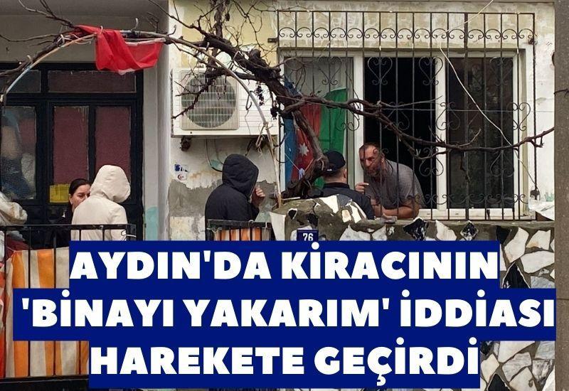 Aydın'da kiracının 'binayı yakarım' iddiası harekete geçirdi