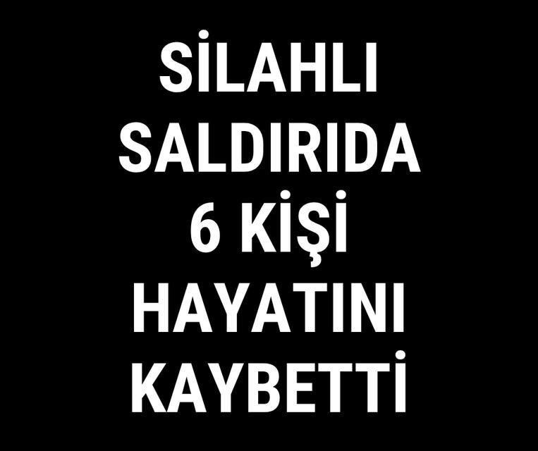 Silahlı saldırıda 6 kişi hayatını kaybetti