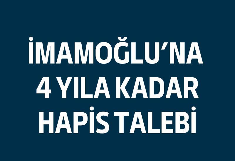 İmamoğlu'na 4 yıla kadar hapis talebi