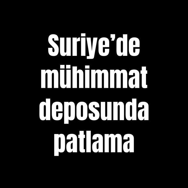 Suriye’de mühimmat deposunda patlama