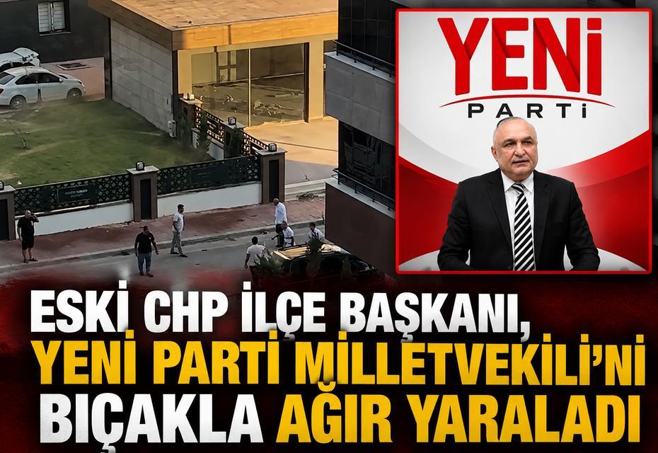 Eski CHP İlçe Başkanı YENİ Parti Milletvekili’nı bıçakla ağır yaraladı