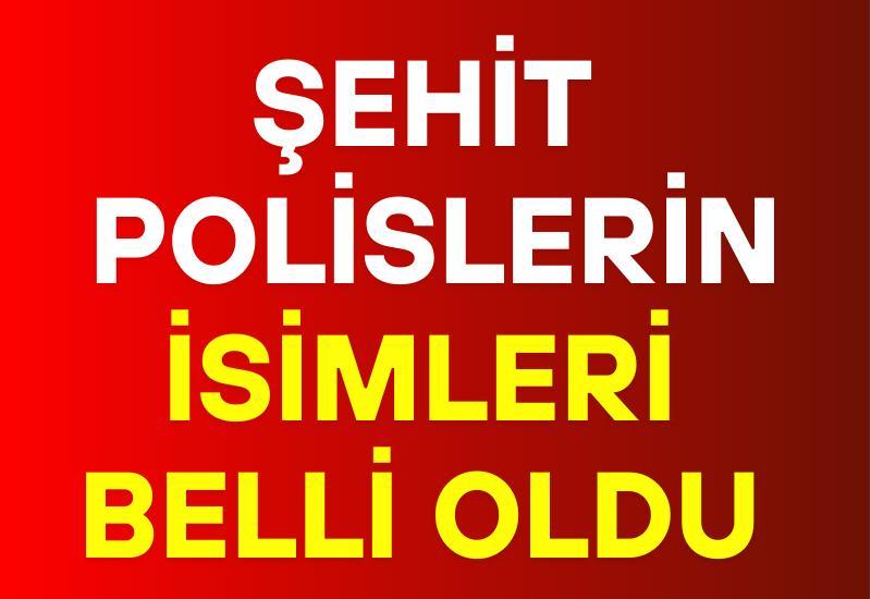 Şehit polislerin isimleri belli oldu