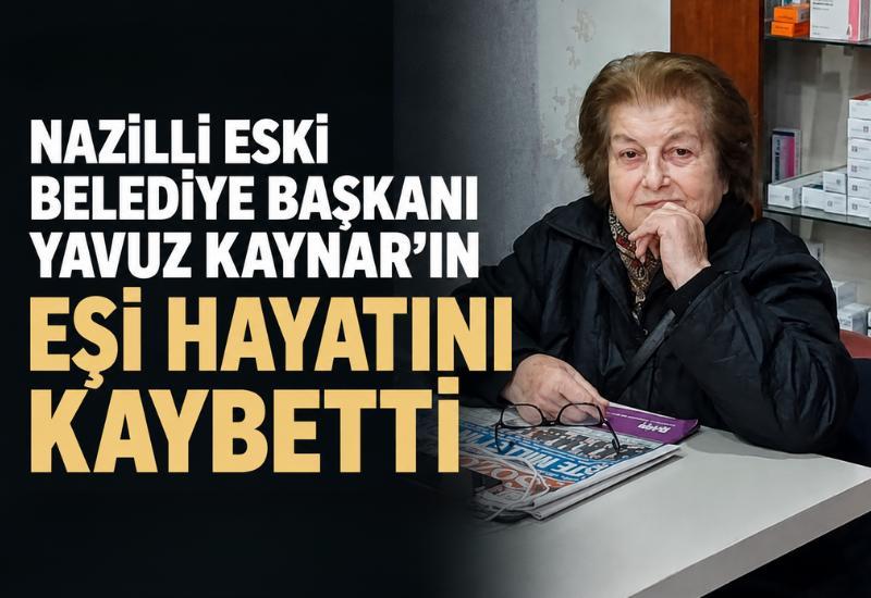 Nazilli eski belediye başkanı Yavuz Kaynar’ın eşi hayatını kaybetti