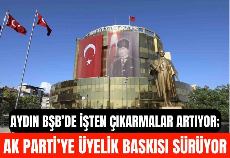 Aydın BŞB’de işten çıkarmalar artıyor; AK Parti’ye üyelik baskısı sürüyor