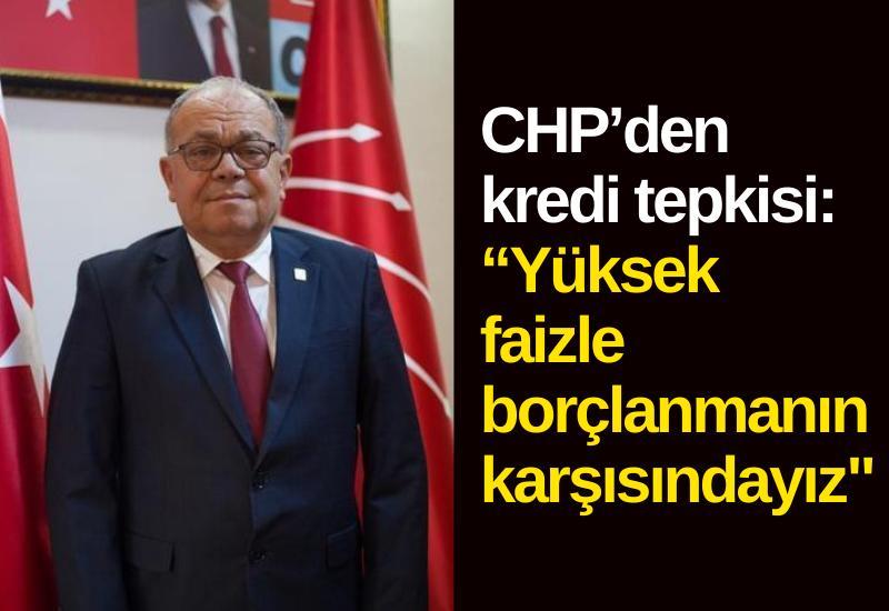 CHP’den kredi tepkisi: “Yüksek faizle borçlanmanın karşısındayız"