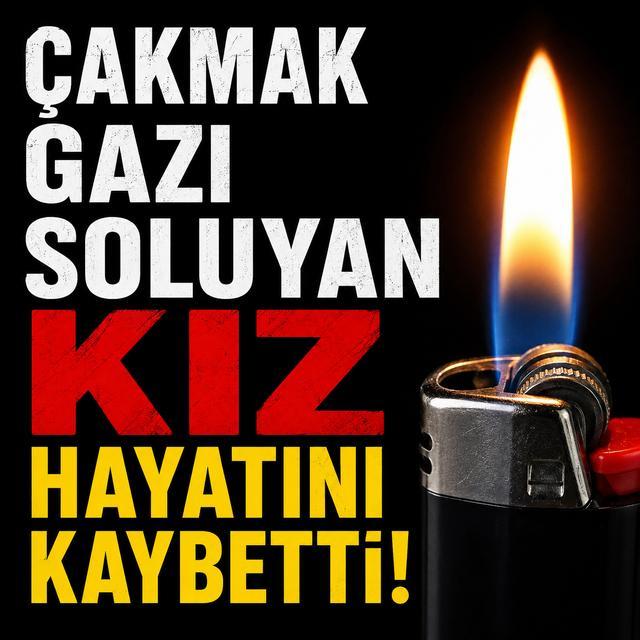 Çakmak gazı soluyan kız hayatını kaybetti
