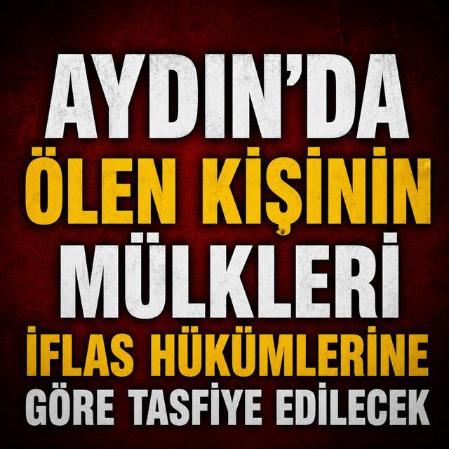 Aydın'da ölen kişinin mülkleri iflas hükümlerine göre tasfiye edilecek