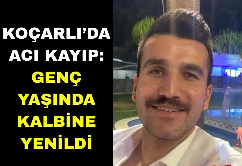 Koçarlı’da acı kayıp: Genç yaşında kalbine yenildi