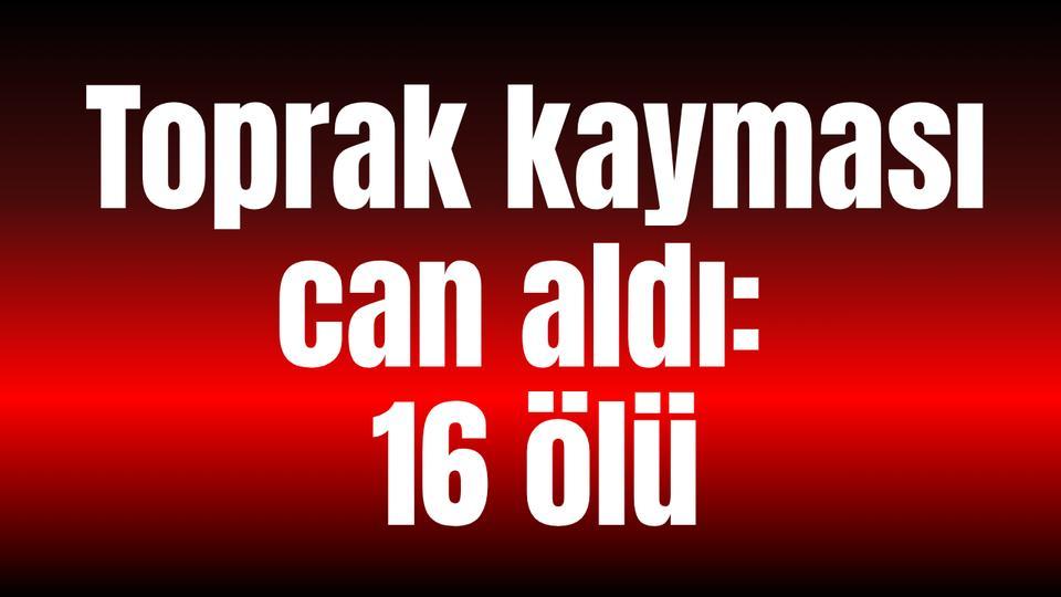 Toprak kayması can aldı: 16 ölü