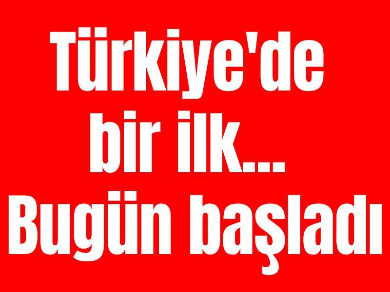 Türkiye'de bir ilk... Bugün başladı