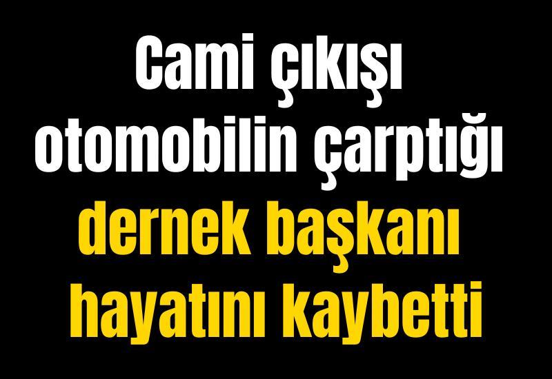 Cami çıkışı otomobilin çarptığı dernek başkanı hayatını kaybetti