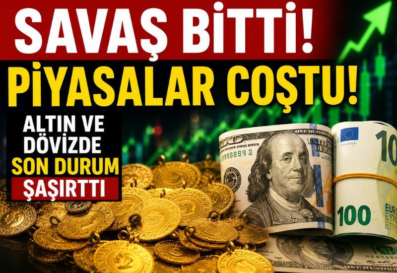 Savaş bitti, piyasalar coştu! Altın ve dövizde son durum şaşırttı
