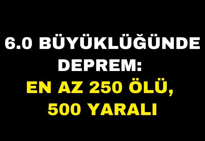 6.0 büyüklüğünde deprem: En az 250 ölü, 500 yaralı