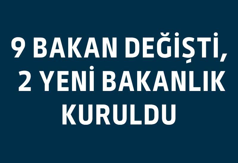 9 bakan değişti, 2 yeni bakanlık kuruldu