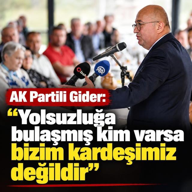 AK Partili Gider: "Yolsuzluğa bulaşmış kim varsa bizim kardeşimiz değildir"