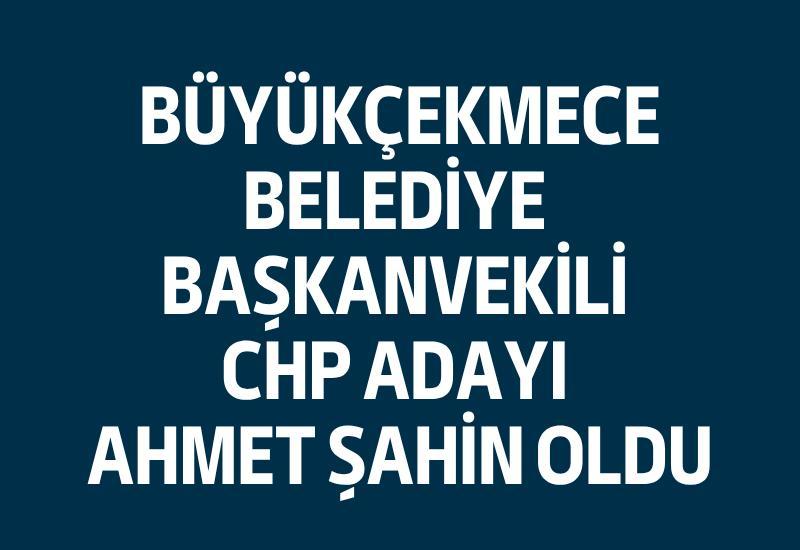 Büyükçekmece Belediye Başkanvekili CHP adayı Ahmet Şahin oldu
