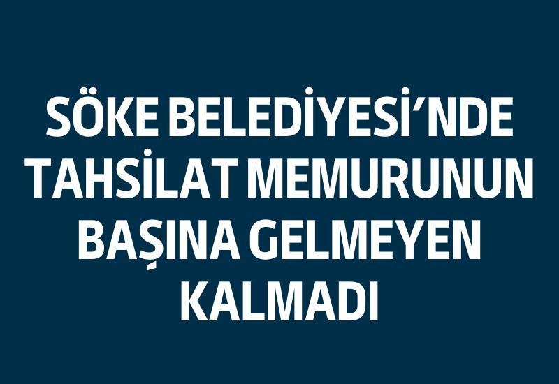 Söke Belediyesi'nde tahsilat memurunun başına gelmeyen kalmadı