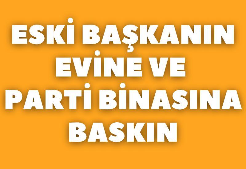 Eski başkanın evine ve parti binasına baskın