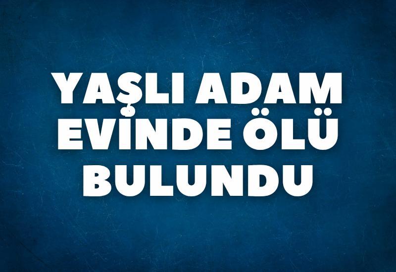 Yaşlı adam evinde ölü bulundu