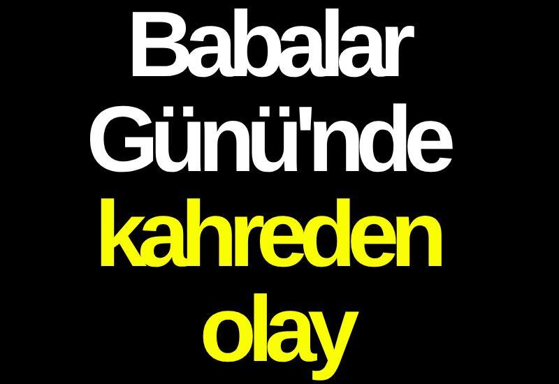 Babalar Günü'nde kahreden olay