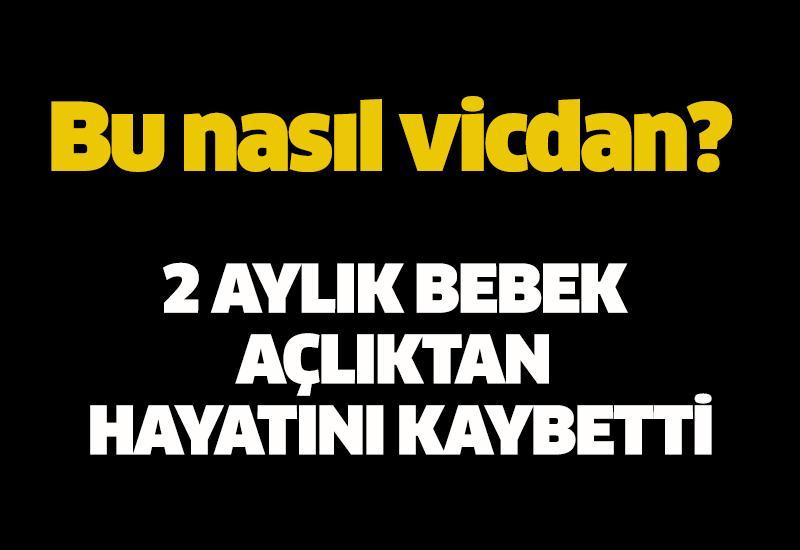 2 aylık bebek açlıktan hayatını kaybetti