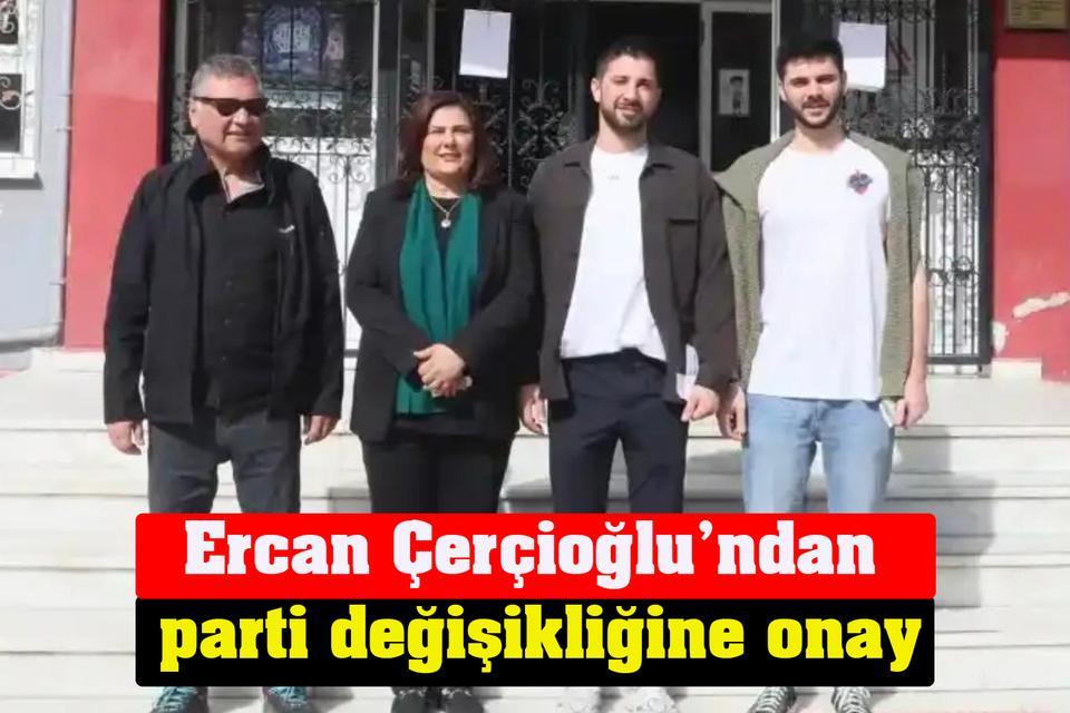 Ercan Çerçioğlu’ndan parti değişikliğine onay