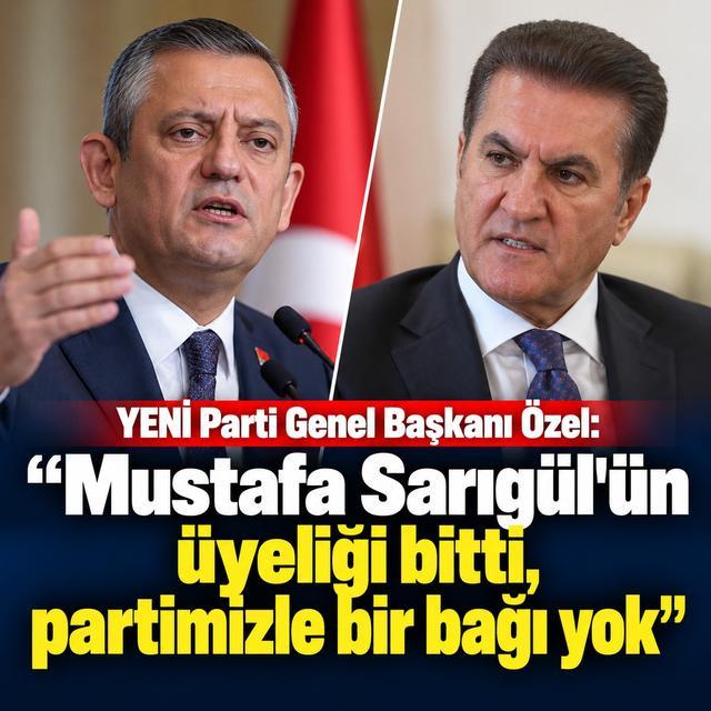 YENİ Parti Genel Başkanı Özel: "Mustafa Sarıgül'ün üyeliği bitti, partimizle bir bağı yok"