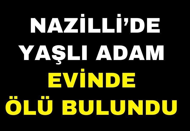 Nazilli’de yaşlı adam evinde ölü bulundu