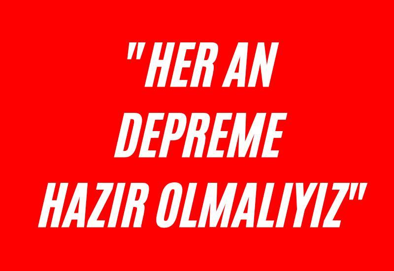 "Her an depreme hazır olmalıyız"