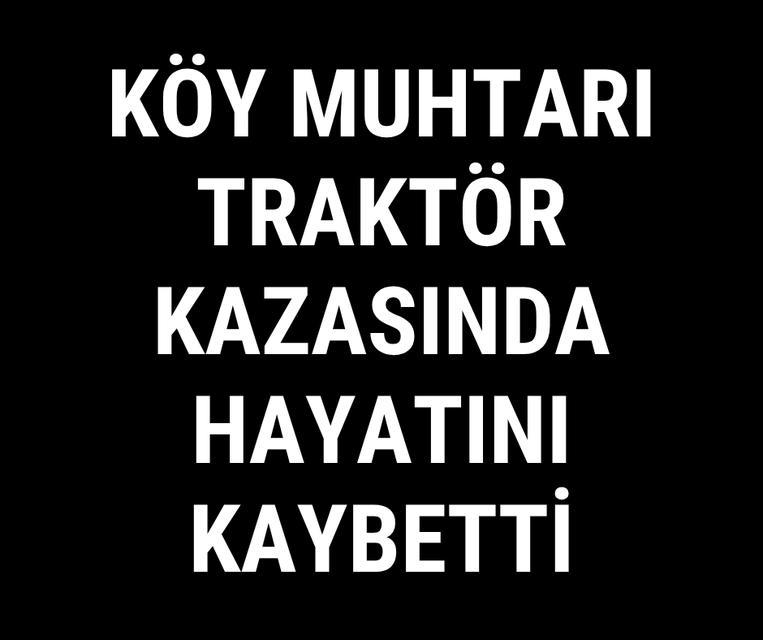 Köy muhtarı traktör kazasında hayatını kaybetti