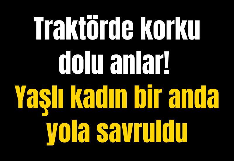 Traktörde korku dolu anlar! Yaşlı kadın bir anda yola savruldu