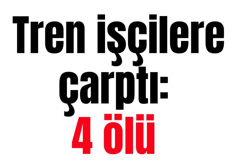 Tren işçilere çarptı: 4 ölü