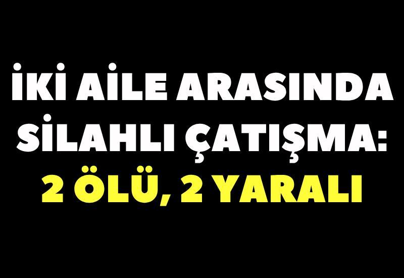İki aile arasında silahlı çatışma: 2 ölü, 2 yaralı