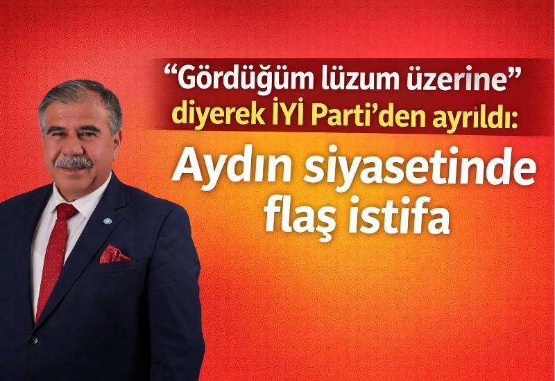 “Gördüğüm lüzum üzerine” diyerek İYİ Parti’den ayrıldı: Aydın siyasetinde flaş istifa