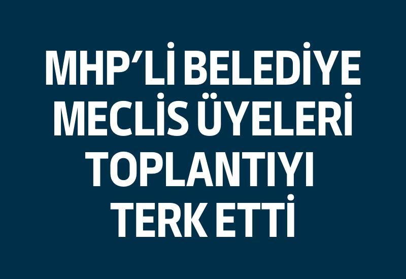 MHP'li belediye meclis üyeleri toplantıyı terk etti