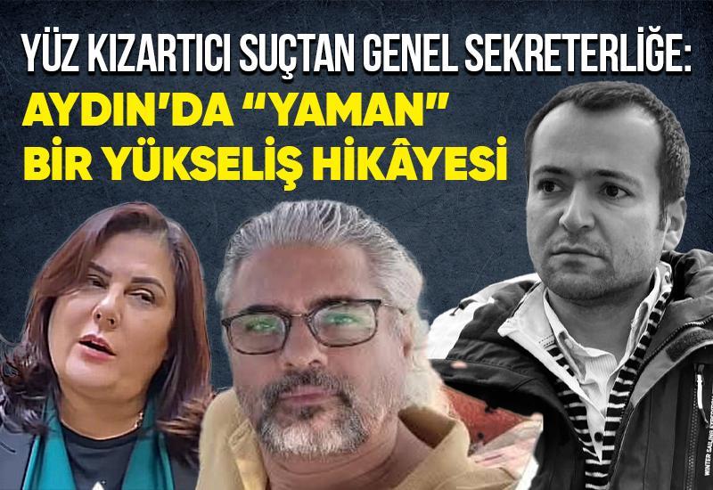 Yüz kızartıcı suçtan genel sekreterliğe: Aydın’da “Yaman” bir yükseliş hikâyesi